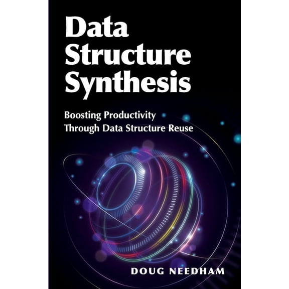 Data Structure Synthesis: Boosting Productivity Through Data Structure Reuse, (Paperback)