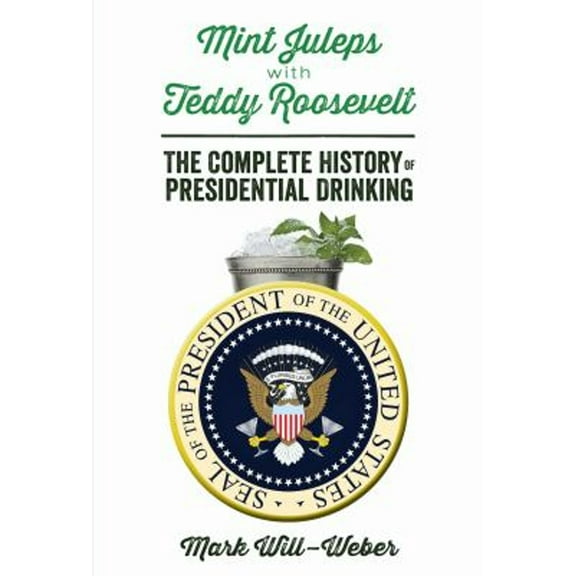 Pre-Owned Mint Juleps with Teddy Roosevelt: The Complete History of Presidential Drinking (Hardcover) 1621572102 9781621572107
