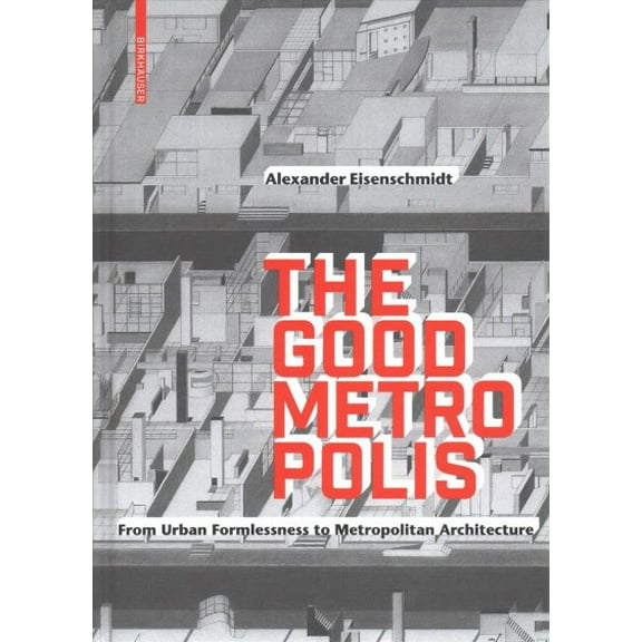 The Good Metropolis: From Urban Formlessness to Metropolitan Architecture