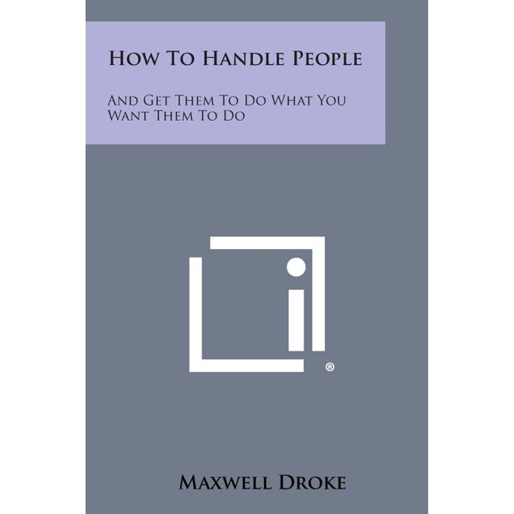 How to Handle People: And Get Them to Do What You Want Them to Do (Paperback)