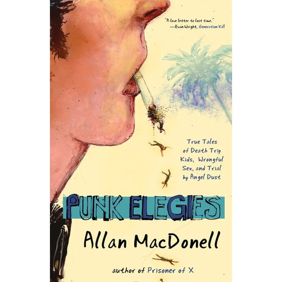 Punk Elegies: True Tales of Death Trip Kids, Wrongful Sex, and Trial by Angel Dust, (Paperback)