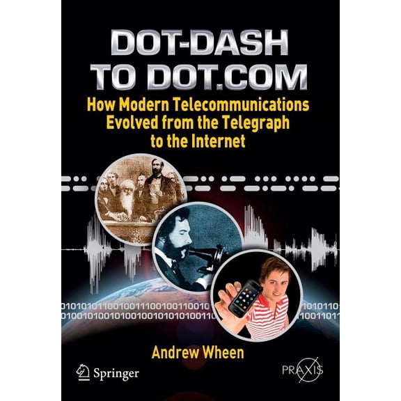 Dot-Dash to Dot.com: How Modern Telecommunications Evolved from the Telegraph to the Internet, (Paperback)