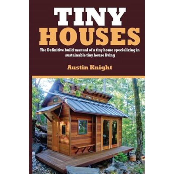 Pre-Owned Tiny Houses: The Definitive Build Manual Of A Tiny Home Specializing In Sustainable Tiny House (Paperback) by Austin Knight
