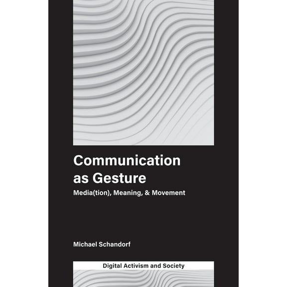 Digital Activism and Society: Politics,  Communication as Gesture: Media(tion), Meaning, & Movement, (Hardcover)