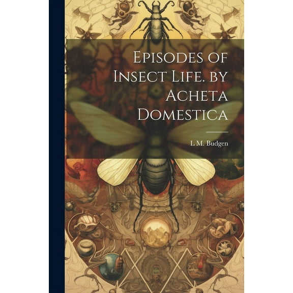 Episodes of Insect Life. by Acheta Domestica (Paperback)