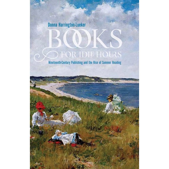 Studies in Print Culture and the History Books for Idle Hours: Nineteenth-Century Publishing and the Rise of Summer Reading, (Paperback)