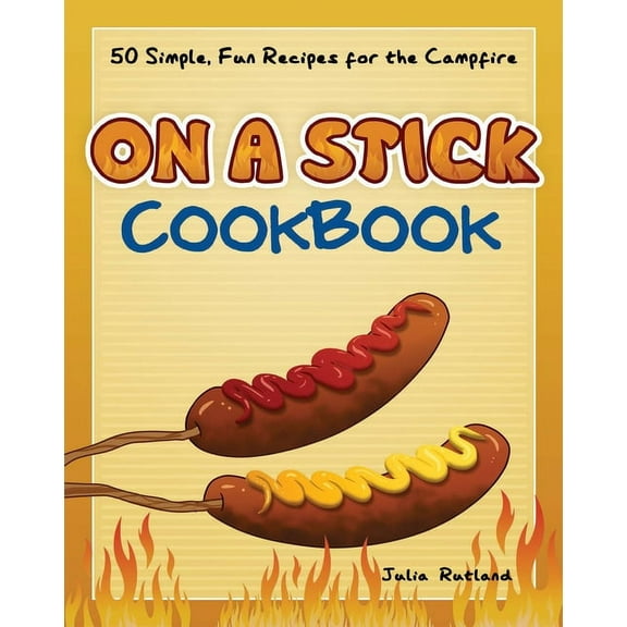 Fun & Simple Cookbooks On a Stick Cookbook: 50 Simple, Fun Recipes for the Campfire, (Paperback)
