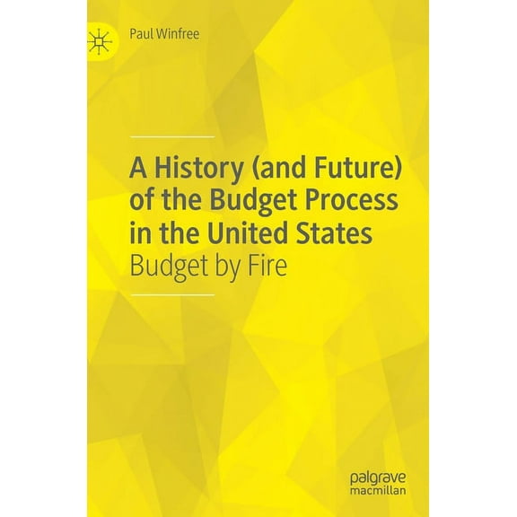 A History (and Future) of the Budget Process in the United States: Budget by Fire, (Hardcover)