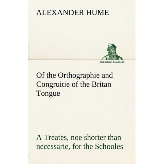 Of the Orthographie and Congruitie of the Britan Tongue A Treates, noe shorter than necessarie, for the Schooles (Paperback)