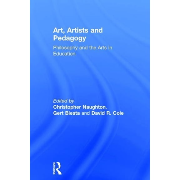 Art, Artists and Pedagogy: Philosophy and the Arts in Education, (Hardcover)