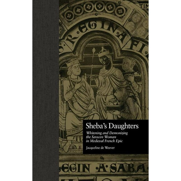 Garland Reference Library of the Humanit Sheba's Daughters: Whitening and Demonizing the Saracen Woman in Medieval French Epic, (Paperback)