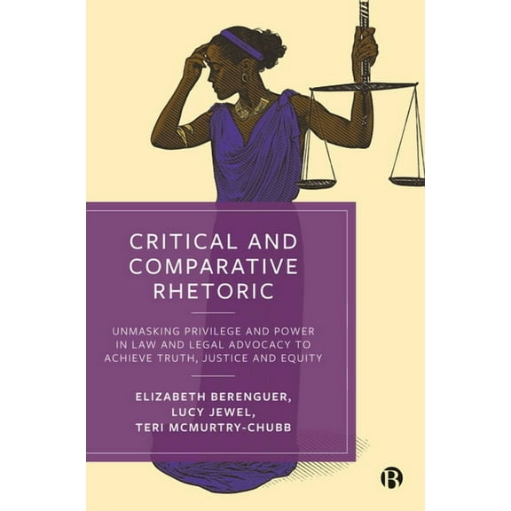 Critical and Comparative Rhetoric: Unmasking Privilege and Power in Law and Legal Advocacy to Achieve Truth, Justice, an, (Hardcover)