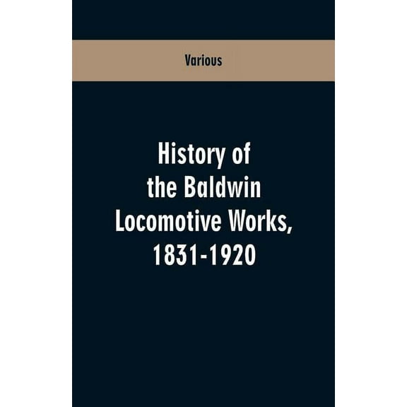 History Of The Baldwin Locomotive Works, 1831-1920, (Paperback)