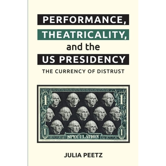 Performance, Theatricality and the Us Presidency: The Currency of Distrust, (Paperback)