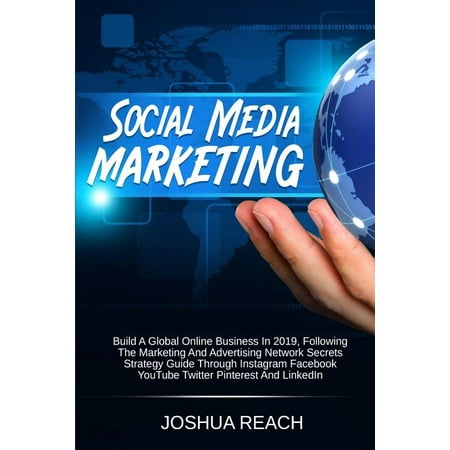 Social Media Marketing : Build a Global Online Business in 2019, Following The Marketing and Advertising Network Secrets Strategy Guide Through Instagram Facebook YouTube Twitter Pinterest and LinkedIn (Paperback)