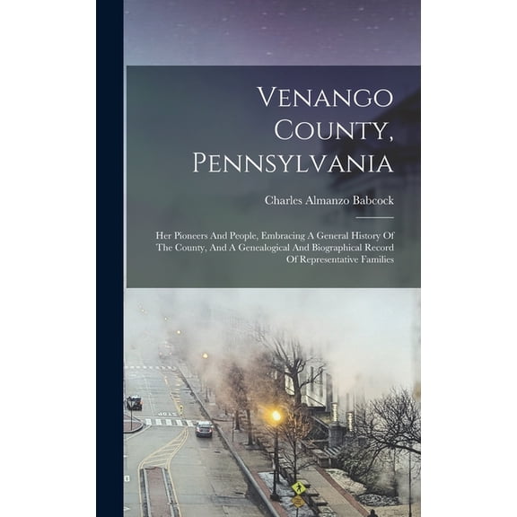 Venango County, Pennsylvania: Her Pioneers And People, Embracing A General History Of The County, And A Genealogical And Biographical Record Of Representative Families (Hardcover)