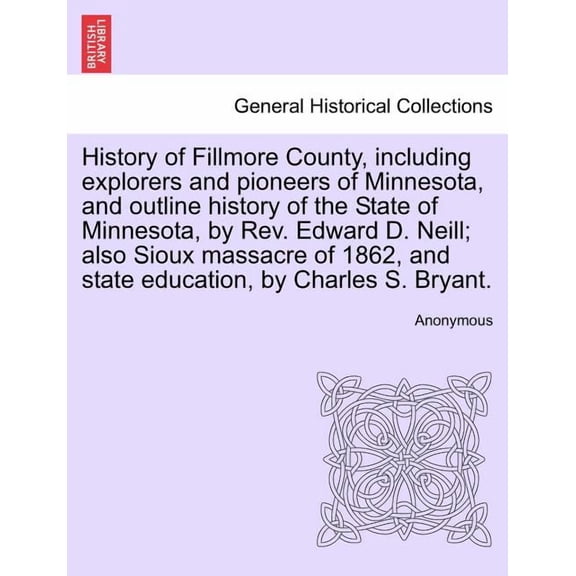 History of Fillmore County, including explorers and pioneers of Minnesota, and outline history of the State of Minnesota, by Rev. Edward D. Neill; also Sioux massacre of 1862, and state education, by
