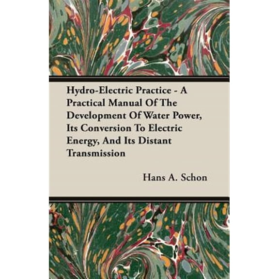 Pre-Owned Hydro-Electric Practice - A Practical Manual Of The Development Of Water Power, Its Conversion To Electric Energy, And Its Distant Transmission (Paperback)
