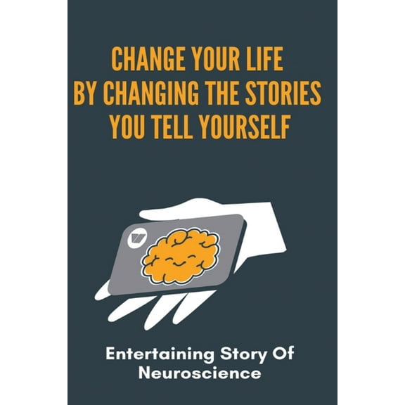 Change Your Life By Changing The Stories You Tell Yourself: Entertaining Story Of Neuroscience: How To Change Someone Mind Psychology (Paperback)