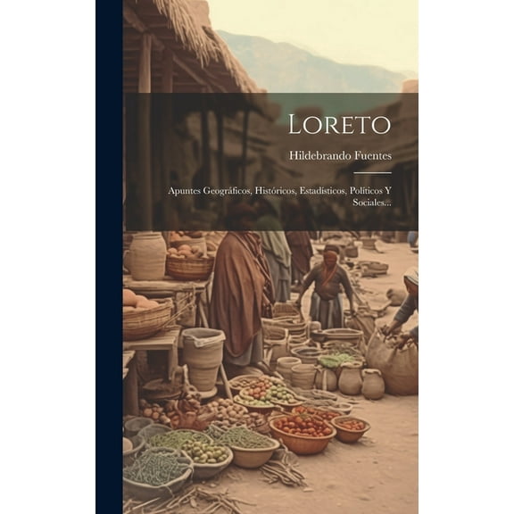 Loreto : Apuntes Geográficos, Históricos, Estadísticos, Políticos Y Sociales... (Hardcover)