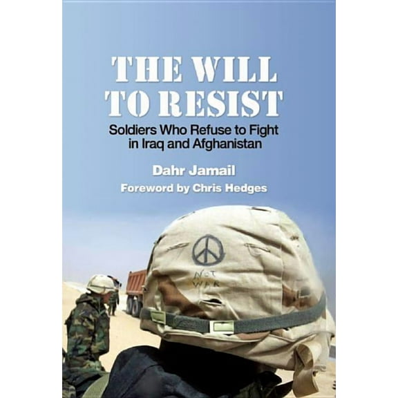 The Will to Resist: Soldiers Who Refuse to Fight in Iraq and Afghanistan (Hardcover) by Dahr Jamail