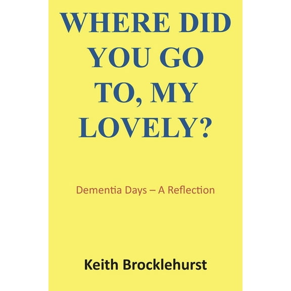 Where Did You Go To, My Lovely?: Dementia Days - A Reflection, (Paperback)