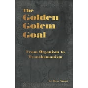 The Golden Golem Goal: From Organism to Transhumanism (Paperback) by Ken Ammi