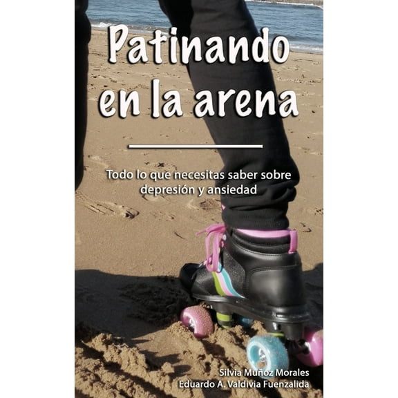 Patinando en la arena: Todo lo que necesitas saber sobre ansiedad y depresión (Paperback)