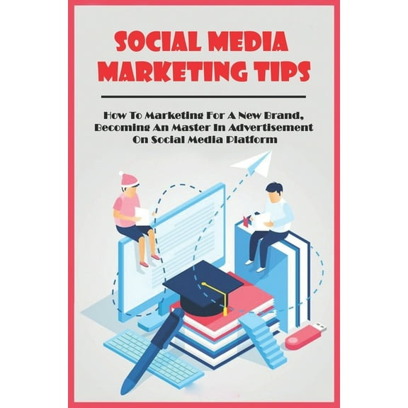 Social Media Marketing Tips : How To Marketing For A New Brand, Becoming An Master In Advertisement On Social Media Platform: Social Media Marketing Book (Paperback)