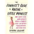 thumbnail image 1 of Pre-Owned The Feminist's Guide to Raising a Little Princess: How to Raise a Girl Who's Authentic, Joyful, and Fearless--Even If She Refuses to Wear Anything But (Paperback) 0143130358 9780143130352, 1 of 2