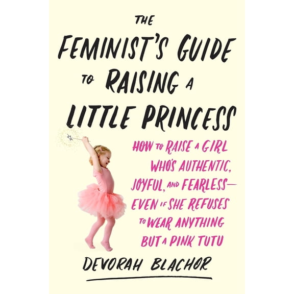 Pre-Owned The Feminist's Guide to Raising a Little Princess: How to Raise a Girl Who's Authentic, Joyful, and Fearless--Even If She Refuses to Wear Anything But (Paperback) 0143130358 9780143130352