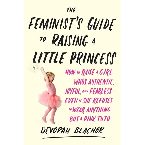 Pre-Owned The Feminist's Guide to Raising a Little Princess: How to Raise a Girl Who's Authentic, Joyful, and Fearless--Even If She Refuses to Wear Anything But (Paperback) 0143130358 9780143130352