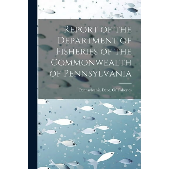 Report of the Department of Fisheries of the Commonwealth of Pennsylvania (Paperback)