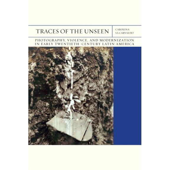 Flashpoints Traces of the Unseen: Photography, Violence, and Modernization in Early Twentieth-Century Latin America Volume 43, (Paperback)