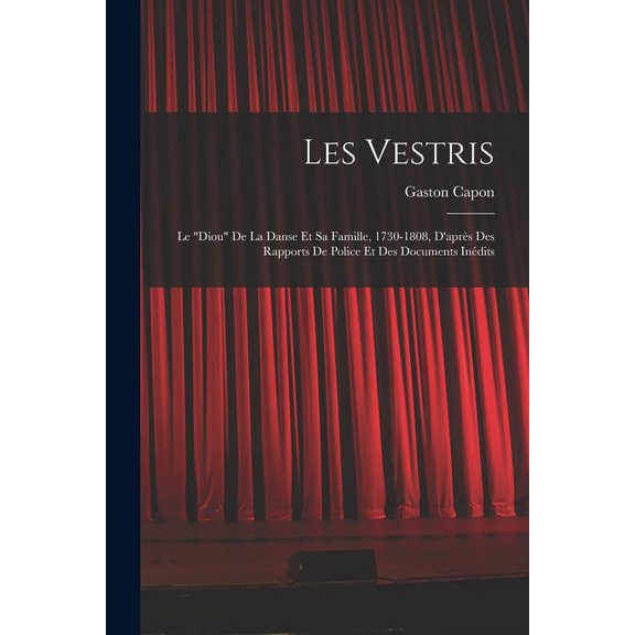 Les Vestris: Le "diou" De La Danse Et Sa Famille, 1730-1808, D'après Des Rapports De Police Et Des Documents Inédits (Paperback)