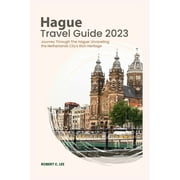 Hague Travel Guide 2023: Journey Through The Hague: Unraveling the Netherlands City's Rich Heritage