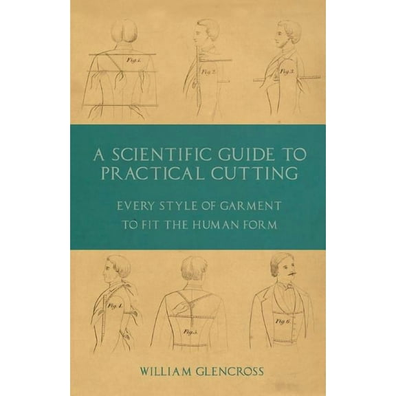 A Scientific Guide to Practical Cutting - Every Style of Garment to Fit the Human Form, (Paperback)