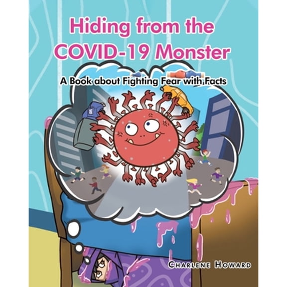 Hiding from the COVID-19 Monster: A Book about Fighting Fear with Facts (Paperback) by Charlene Howard