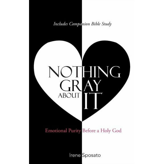 Nothing Gray About It: Emotional Purity Before a Holy God (Paperback) by Irene Sposato