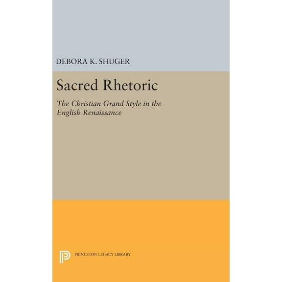 Princeton Legacy Library Sacred Rhetoric: The Christian Grand Style in the English Renaissance, Book 888, (Hardcover)