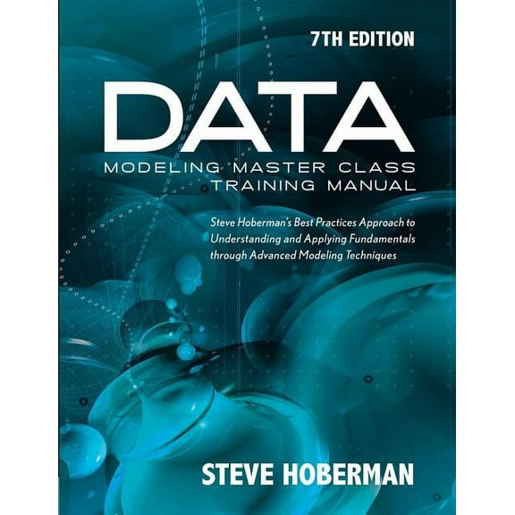 Data Modeling Master Class Training Manual 7th Edition: Steve Hoberman's Best Practices Approach to Understanding and Ap, (Paperback)