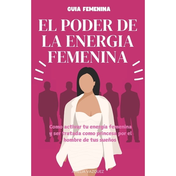 El Poder de la Energia Femenina: Como Activar Tu EnergÃ­a Femenina Y Ser Tratada Como Princesa Por El Hombre De Tus SueÃ±o, (Paperback)