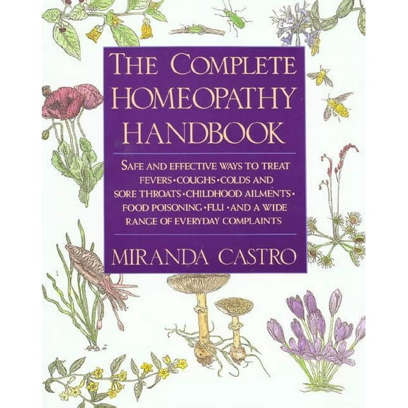 The Complete Homeopathy Handbook: Safe and Effective Ways to Treat Fevers, Coughs, Colds and Sore Throats, Childhood Ail, (Paperback)