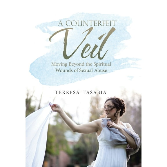 A Counterfeit Veil: Moving Beyond the Spiritual Wounds of Sexual Abuse (Hardcover) by Terresa Tasabia