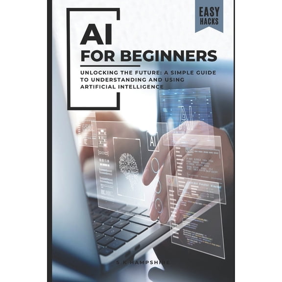 AI for Beginners: Unlocking the Future: A Simple Guide to Understanding and Using Artificial Intelligence, (Paperback)