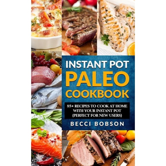 Instant Pot Paleo Cookbook: 85 Recipes to Cook at Home with Your Instant Pot