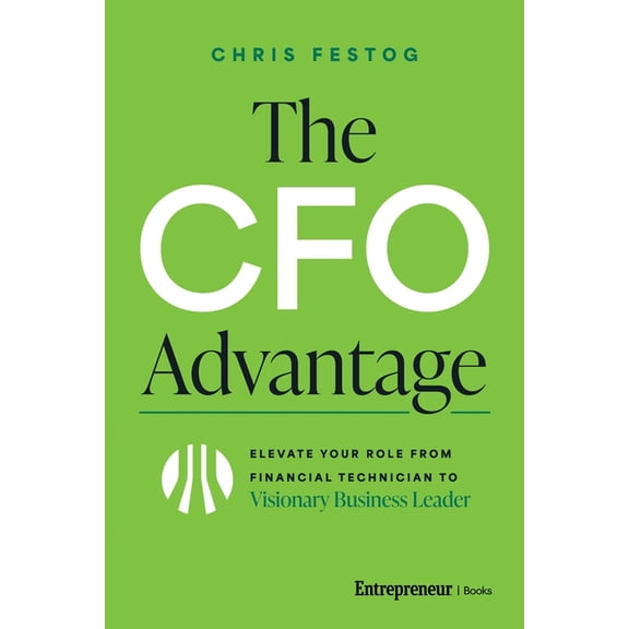 The CFO Advantage: Elevate Your Role from Financial Technician to Visionary Business Leader, (Hardcover)