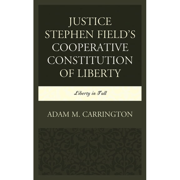 Justice Stephen Field's Cooperative Constitution of Liberty: Liberty in Full, (Paperback)