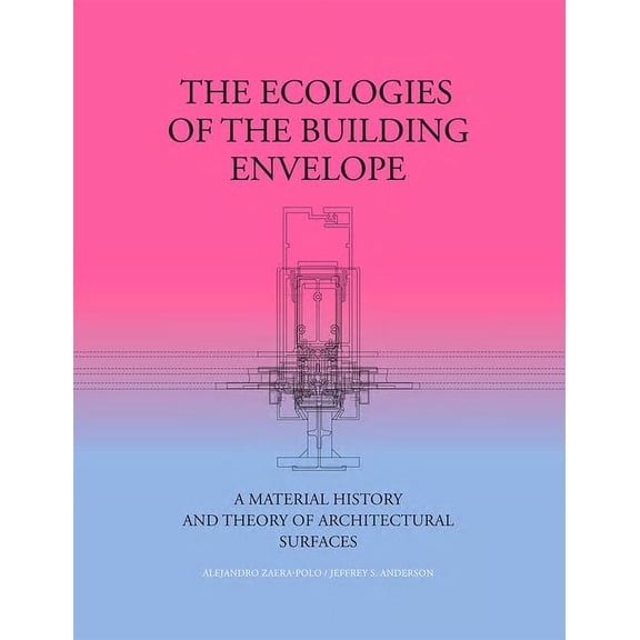 The Ecologies of the Building Envelope: A Material History and Theory of Architectural Surfaces, (Hardcover)
