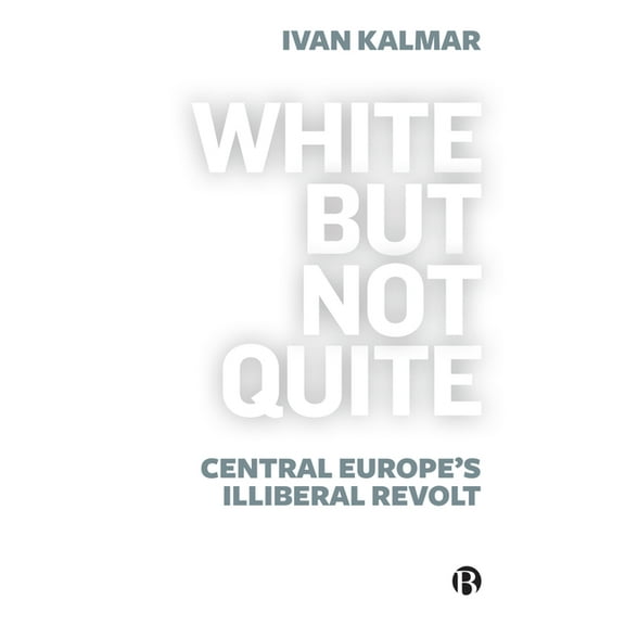 White But Not Quite: Central Europe's Illiberal Revolt, (Hardcover)